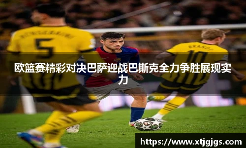 欧篮赛精彩对决巴萨迎战巴斯克全力争胜展现实力