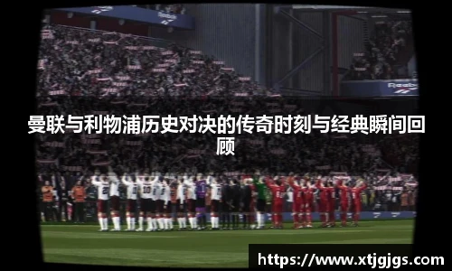 曼联与利物浦历史对决的传奇时刻与经典瞬间回顾