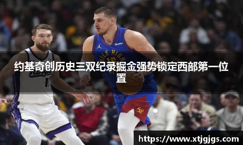 约基奇创历史三双纪录掘金强势锁定西部第一位置