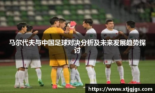 马尔代夫与中国足球对决分析及未来发展趋势探讨